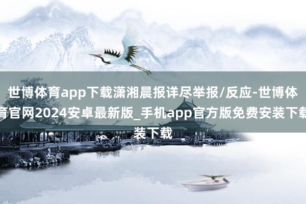 世博体育app下载潇湘晨报详尽举报/反应-世博体育官网2024安卓最新版_手机app官方版免费安装下载