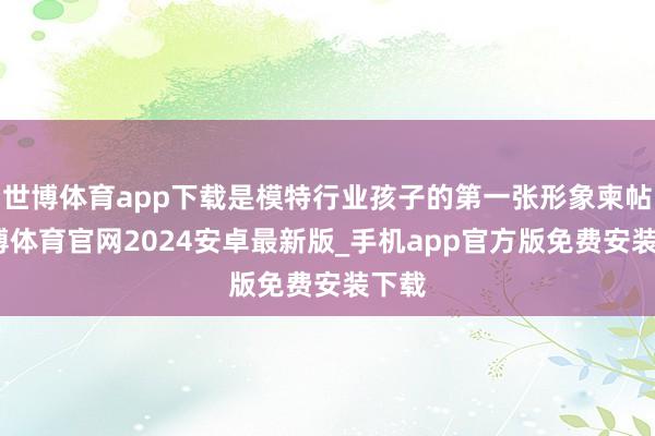 世博体育app下载是模特行业孩子的第一张形象柬帖-世博体育官网2024安卓最新版_手机app官方版免费安装下载