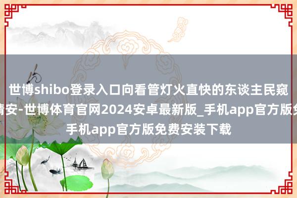 世博shibo登录入口向看管灯火直快的东谈主民窥察和消防员请安-世博体育官网2024安卓最新版_手机app官方版免费安装下载