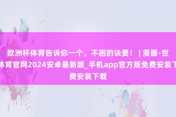 欧洲杯体育告诉你一个，不困的诀要！ | 漫画-世博体育官网2024安卓最新版_手机app官方版免费安装下载