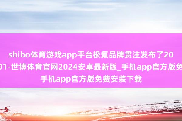 shibo体育游戏app平台极氪品牌贯注发布了2025款极氪001-世博体育官网2024安卓最新版_手机app官方版免费安装下载