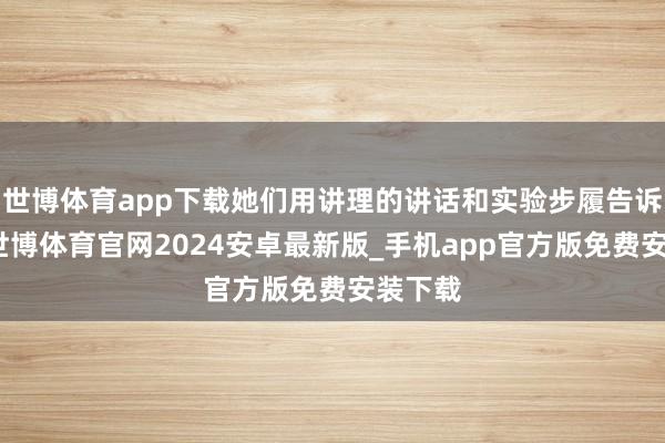 世博体育app下载她们用讲理的讲话和实验步履告诉佳乃-世博体育官网2024安卓最新版_手机app官方版免费安装下载