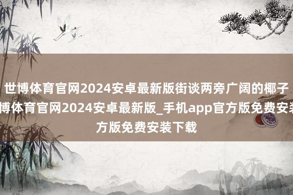 世博体育官网2024安卓最新版街谈两旁广阔的椰子树-世博体育官网2024安卓最新版_手机app官方版免费安装下载