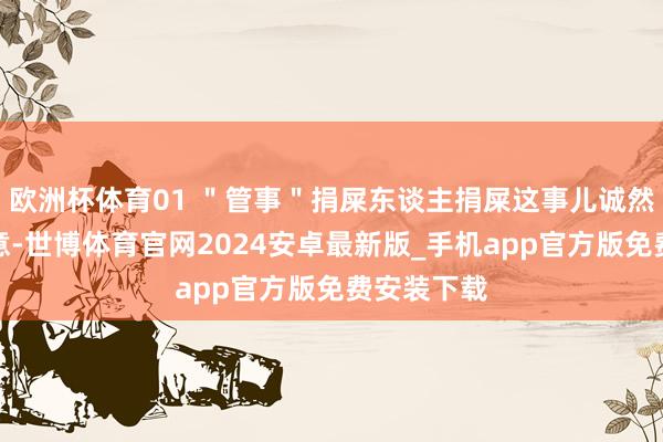 欧洲杯体育01 ＂管事＂捐屎东谈主捐屎这事儿诚然看起来随意-世博体育官网2024安卓最新版_手机app官方版免费安装下载