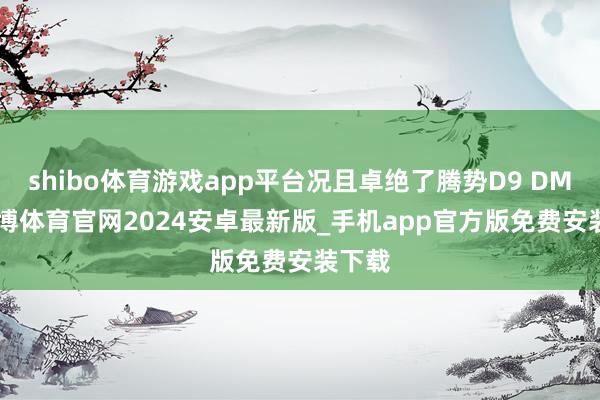 shibo体育游戏app平台况且卓绝了腾势D9 DM-i-世博体育官网2024安卓最新版_手机app官方版免费安装下载