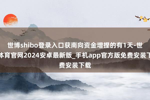 世博shibo登录入口获南向资金增捏的有1天-世博体育官网2024安卓最新版_手机app官方版免费安装下载