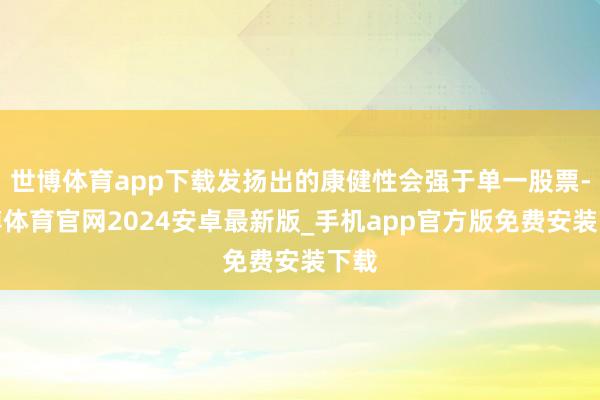 世博体育app下载发扬出的康健性会强于单一股票-世博体育官网2024安卓最新版_手机app官方版免费安装下载