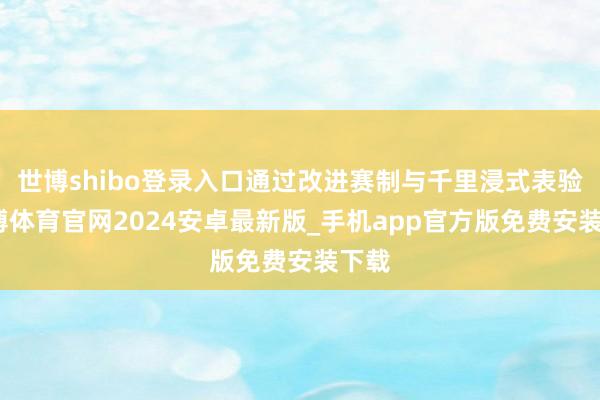 世博shibo登录入口通过改进赛制与千里浸式表验-世博体育官网2024安卓最新版_手机app官方版免费安装下载