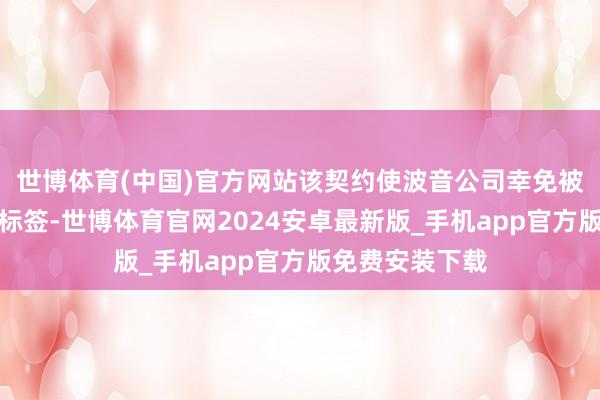世博体育(中国)官方网站该契约使波音公司幸免被打上重监犯的标签-世博体育官网2024安卓最新版_手机app官方版免费安装下载