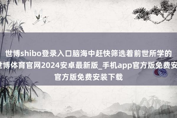 世博shibo登录入口脑海中赶快筛选着前世所学的诗词-世博体育官网2024安卓最新版_手机app官方版免费安装下载