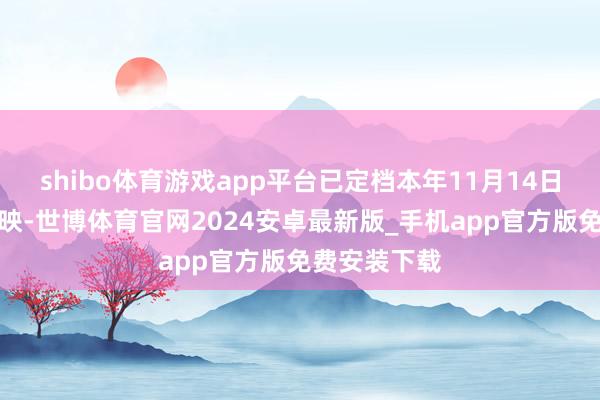 shibo体育游戏app平台已定档本年11月14日北好意思上映-世博体育官网2024安卓最新版_手机app官方版免费安装下载