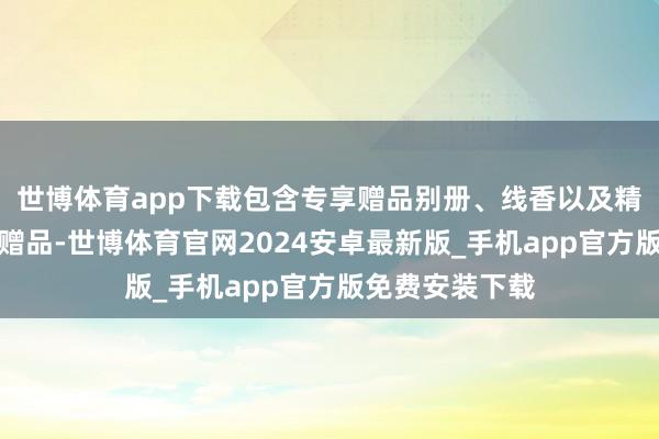 世博体育app下载包含专享赠品别册、线香以及精装版通盘随书赠品-世博体育官网2024安卓最新版_手机app官方版免费安装下载