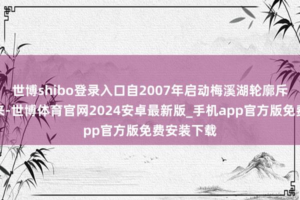 世博shibo登录入口自2007年启动梅溪湖轮廓斥地项目以来-世博体育官网2024安卓最新版_手机app官方版免费安装下载