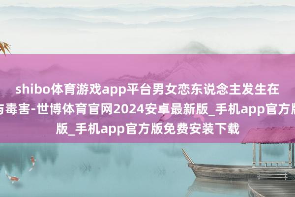 shibo体育游戏app平台男女恋东说念主发生在活命中的予盾与毒害-世博体育官网2024安卓最新版_手机app官方版免费安装下载