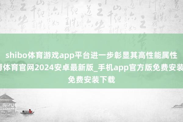 shibo体育游戏app平台进一步彰显其高性能属性-世博体育官网2024安卓最新版_手机app官方版免费安装下载