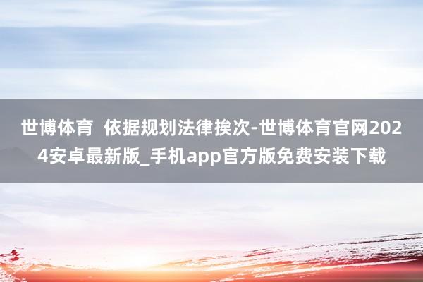 世博体育  依据规划法律挨次-世博体育官网2024安卓最新版_手机app官方版免费安装下载