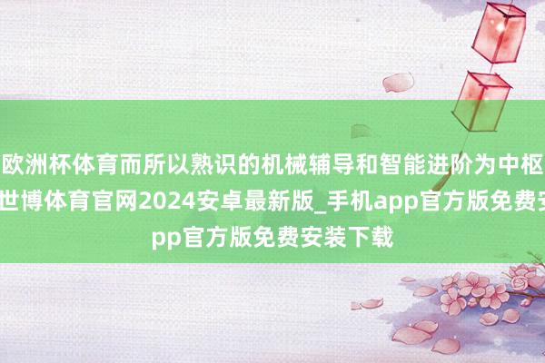 欧洲杯体育而所以熟识的机械辅导和智能进阶为中枢竞争力-世博体育官网2024安卓最新版_手机app官方版免费安装下载