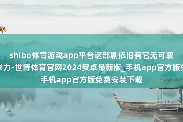 shibo体育游戏app平台这部剧依旧有它无可取代的爽感和张力-世博体育官网2024安卓最新版_手机app官方版免费安装下载