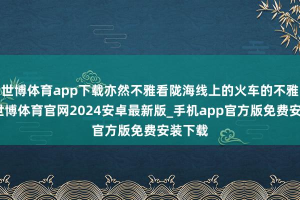 世博体育app下载亦然不雅看陇海线上的火车的不雅景台-世博体育官网2024安卓最新版_手机app官方版免费安装下载