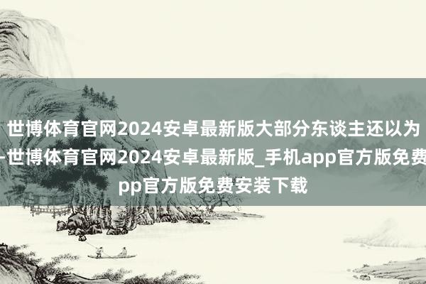 世博体育官网2024安卓最新版大部分东谈主还以为：只消肝-世博体育官网2024安卓最新版_手机app官方版免费安装下载
