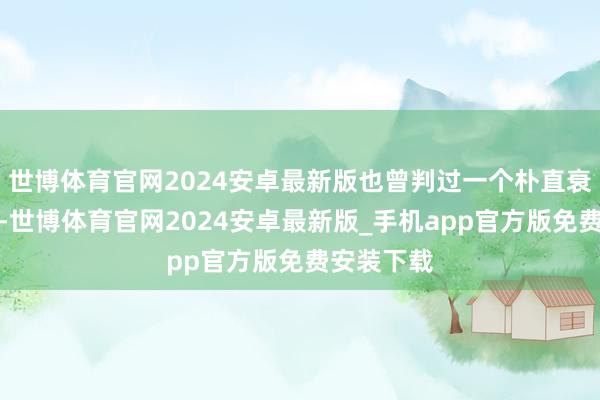 世博体育官网2024安卓最新版也曾判过一个朴直衰落的案子-世博体育官网2024安卓最新版_手机app官方版免费安装下载