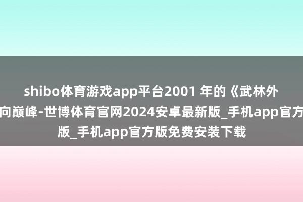 shibo体育游戏app平台2001 年的《武林外史》更是将他推向巅峰-世博体育官网2024安卓最新版_手机app官方版免费安装下载