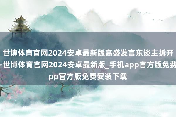 世博体育官网2024安卓最新版高盛发言东谈主拆开发表驳斥-世博体育官网2024安卓最新版_手机app官方版免费安装下载