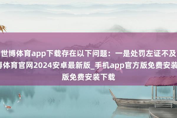 世博体育app下载存在以下问题：一是处罚左证不及-世博体育官网2024安卓最新版_手机app官方版免费安装下载