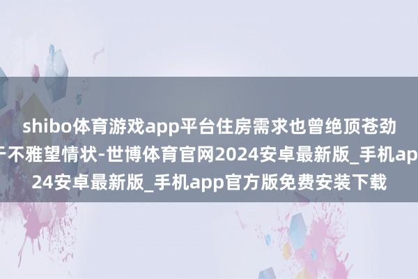 shibo体育游戏app平台住房需求也曾绝顶苍劲；好意思联储现在处于不雅望情状-世博体育官网2024安卓最新版_手机app官方版免费安装下载