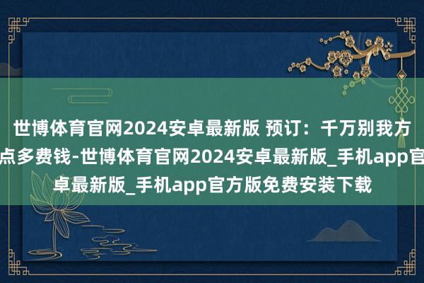 世博体育官网2024安卓最新版 预订：千万别我方瞎订门票！咱们差点多费钱-世博体育官网2024安卓最新版_手机app官方版免费安装下载