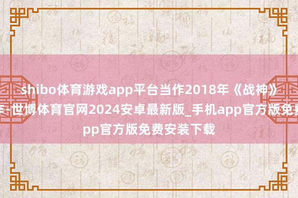 shibo体育游戏app平台当作2018年《战神》的径直续作-世博体育官网2024安卓最新版_手机app官方版免费安装下载