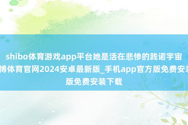 shibo体育游戏app平台她是活在悲惨的践诺宇宙里-世博体育官网2024安卓最新版_手机app官方版免费安装下载