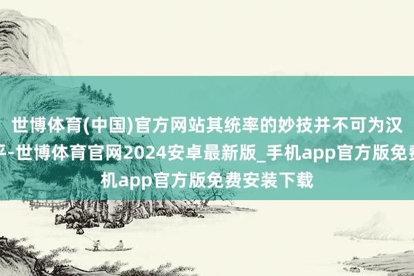 世博体育(中国)官方网站其统率的妙技并不可为汉朝带来和平-世博体育官网2024安卓最新版_手机app官方版免费安装下载