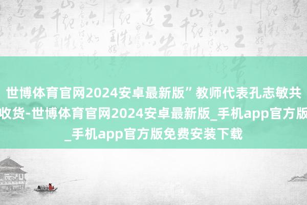 世博体育官网2024安卓最新版”教师代表孔志敏共享了培训中的收货-世博体育官网2024安卓最新版_手机app官方版免费安装下载