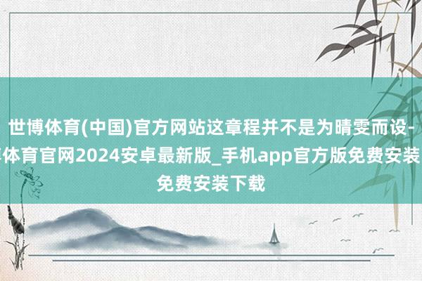 世博体育(中国)官方网站这章程并不是为晴雯而设-世博体育官网2024安卓最新版_手机app官方版免费安装下载