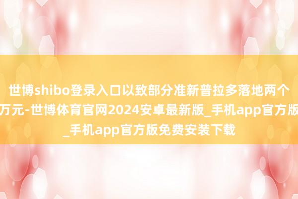 世博shibo登录入口以致部分准新普拉多落地两个月就跌去近十万元-世博体育官网2024安卓最新版_手机app官方版免费安装下载