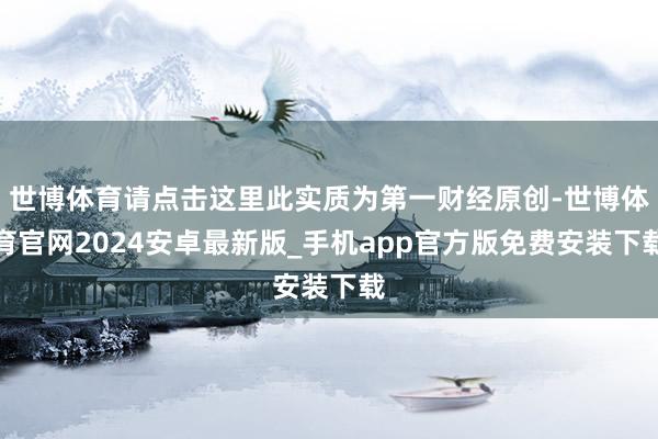 世博体育请点击这里此实质为第一财经原创-世博体育官网2024安卓最新版_手机app官方版免费安装下载