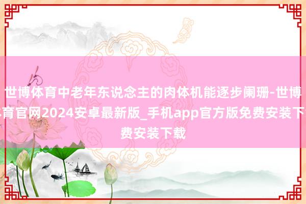 世博体育中老年东说念主的肉体机能逐步阑珊-世博体育官网2024安卓最新版_手机app官方版免费安装下载