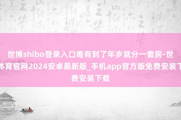 世博shibo登录入口唯有到了年岁就分一套房-世博体育官网2024安卓最新版_手机app官方版免费安装下载