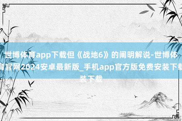 世博体育app下载但《战地6》的阐明解说-世博体育官网2024安卓最新版_手机app官方版免费安装下载