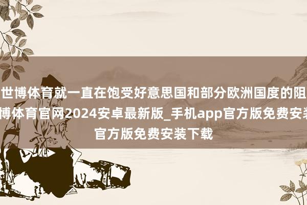 世博体育就一直在饱受好意思国和部分欧洲国度的阻挡-世博体育官网2024安卓最新版_手机app官方版免费安装下载
