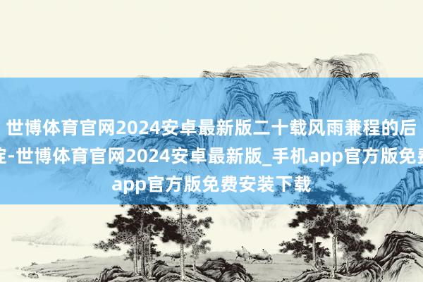 世博体育官网2024安卓最新版二十载风雨兼程的后果与千里淀-世博体育官网2024安卓最新版_手机app官方版免费安装下载