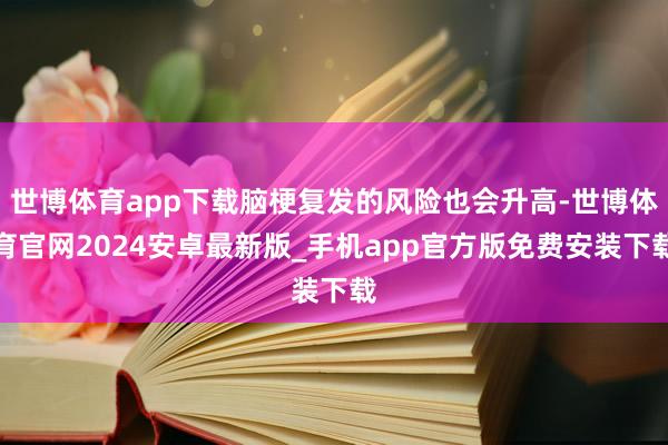 世博体育app下载脑梗复发的风险也会升高-世博体育官网2024安卓最新版_手机app官方版免费安装下载