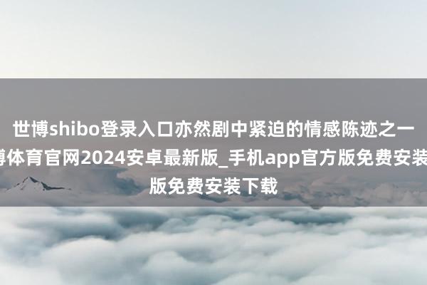世博shibo登录入口亦然剧中紧迫的情感陈迹之一-世博体育官网2024安卓最新版_手机app官方版免费安装下载