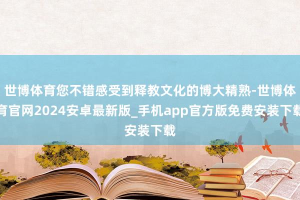 世博体育您不错感受到释教文化的博大精熟-世博体育官网2024安卓最新版_手机app官方版免费安装下载