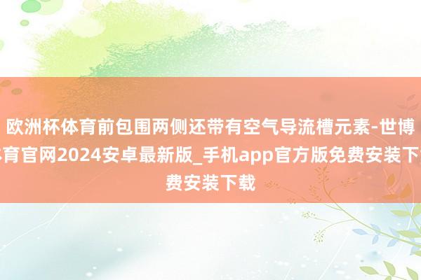 欧洲杯体育前包围两侧还带有空气导流槽元素-世博体育官网2024安卓最新版_手机app官方版免费安装下载