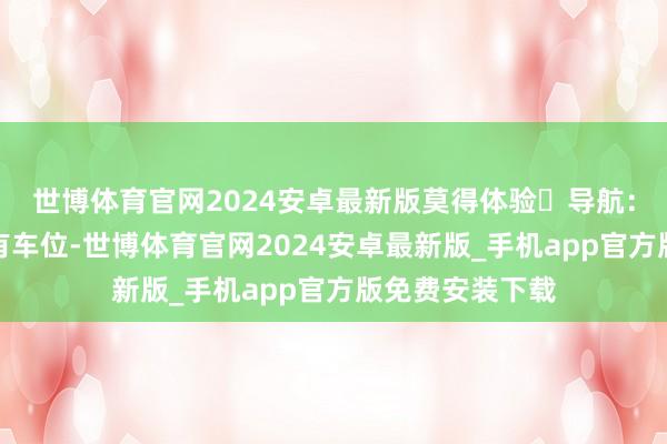 世博体育官网2024安卓最新版莫得体验	导航：温泉寺泊车：有车位-世博体育官网2024安卓最新版_手机app官方版免费安装下载