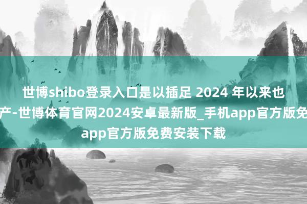 世博shibo登录入口是以插足 2024 年以来也屡次告示停产-世博体育官网2024安卓最新版_手机app官方版免费安装下载