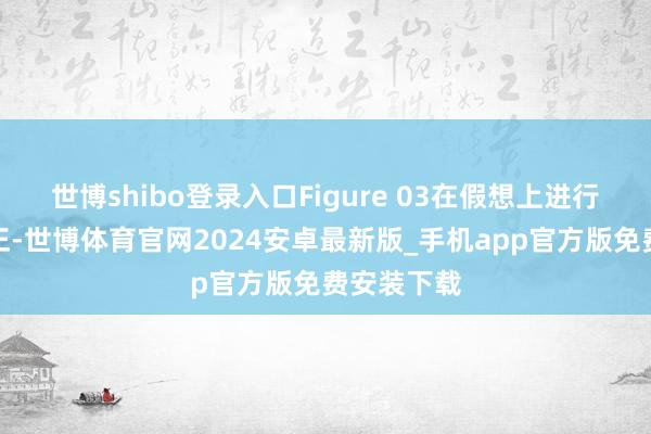 世博shibo登录入口Figure 03在假想上进行了多项校正-世博体育官网2024安卓最新版_手机app官方版免费安装下载
