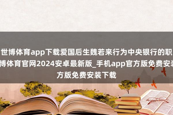 世博体育app下载爱国后生魏若来行为中央银行的职员-世博体育官网2024安卓最新版_手机app官方版免费安装下载